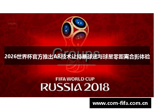2026世界杯官方推出AR技术让持票球迷与球星零距离合影体验 2026世界杯官方推出AR技术让持票球迷与球星零距离合影体验
